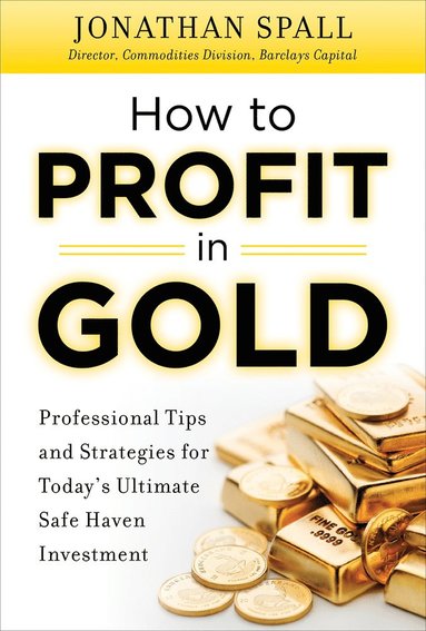 bokomslag How to Profit in Gold:  Professional Tips and Strategies for Today's Ultimate Safe Haven Investment