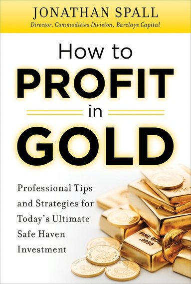 bokomslag How to Profit in Gold:  Professional Tips and Strategies for Todays Ultimate Safe Haven Investment