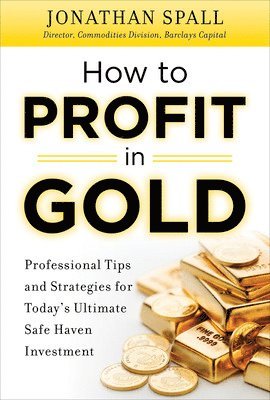 How to Profit in Gold:  Professional Tips and Strategies for Today’s Ultimate Safe Haven Investment