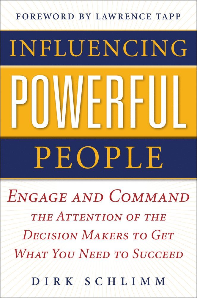 Influencing Powerful People : Engage and Command the Attention of the Decision-Makers to Get What You Need to Succeed
