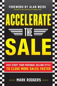 bokomslag Accelerate the Sale: Kick-Start Your Personal Selling Style to Close More Sales, Faster
