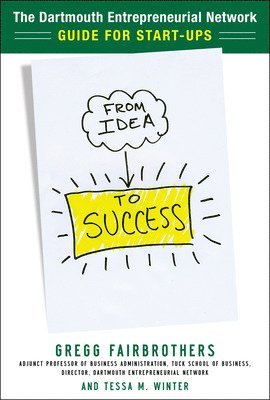Gregg Fairbrothers, Tessa Winter - From Idea to Success: The Dartmouth Entrepreneurial Network Guide for Start-Ups, Inbunden