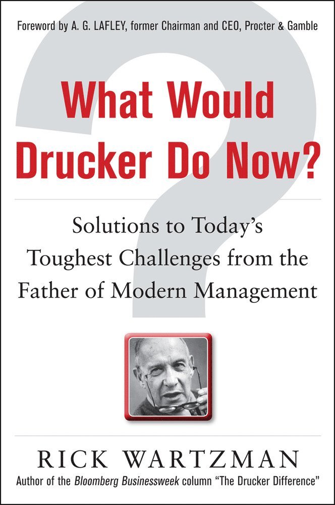 Rick Wartzman - What Would Drucker Do Now?: Solutions to Today’s Toughest Challenges from the Father of Modern Management, Inbunden