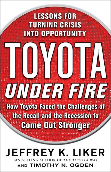 Jeffrey Liker, Timothy Ogden - Toyota Under Fire: Lessons for Turning Crisis into Opportunity, Inbunden