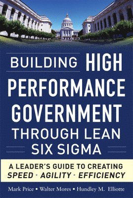 Building High Performance Government Through Lean Six Sigma:  A Leader's Guide to Creating Speed, Agility, and Efficiency