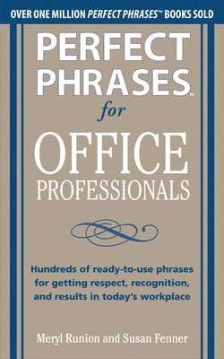 Perfect Phrases for Office Professionals: Hundreds of ready-to-use phrases for getting respect, recognition, and results in todays workplace 1