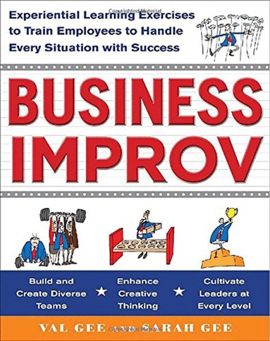 Val Gee, Sarah Gee - Business Improv: Experiential Learning Exercises to Train Employees to Handle Every Situation with Success, Häftad