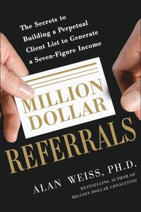 bokomslag Million Dollar Referrals: The Secrets to Building a Perpetual Client List to Generate a Seven-Figure Income