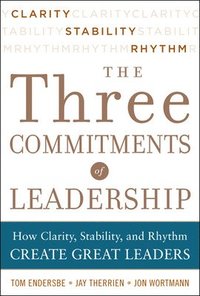 bokomslag Three Commitments of Leadership:  How Clarity, Stability, and Rhythm Create Great Leaders