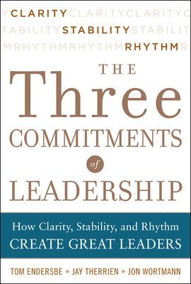 Tom Endersbe, Jon Wortmann, Jay Therrien - Three Commitments of Leadership:  How Clarity, Stability, and Rhythm Create Great Leaders, Inbunden