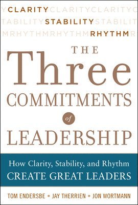 Three Commitments of Leadership:  How Clarity, Stability, and Rhythm Create Great Leaders 1