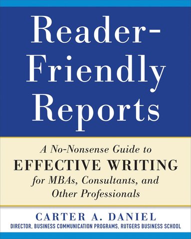 bokomslag Reader-Friendly Reports: A No-nonsense Guide to Effective Writing for MBAs, Consultants, and Other Professionals