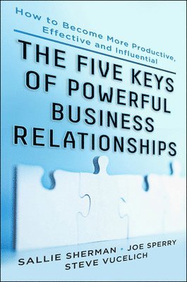 Sallie Sherman, Joseph Sperry, Steve Vucelich - Five Keys to Powerful Business Relationships: How to Become More Productive, Effective and Influential, Inbunden