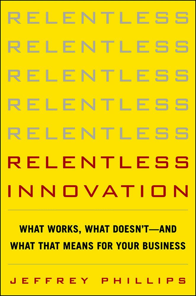 Relentless Innovation: What Works, What Doesn’t--And What That Means For Your Business