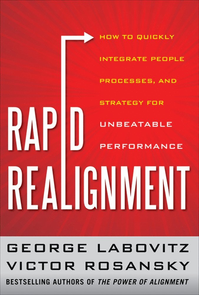 Rapid Realignment: How to Quickly Integrate People, Processes, and Strategy for Unbeatable Performance