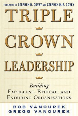 Triple Crown Leadership: Building Excellent, Ethical, and Enduring Organizations 1