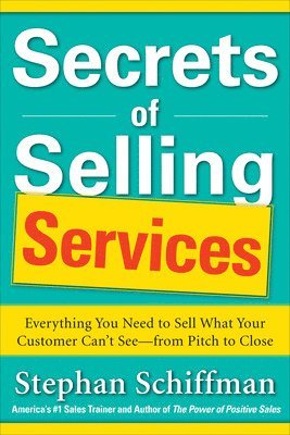 Stephan Schiffman - Secrets of Selling Services: Everything You Need to Sell What Your Customer Can’t See—from Pitch to Close, Häftad