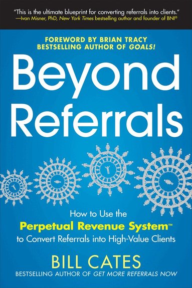 Bill Cates - Beyond Referrals: How to Use the Perpetual Revenue System to Convert Referrals into High-Value Clients, Häftad