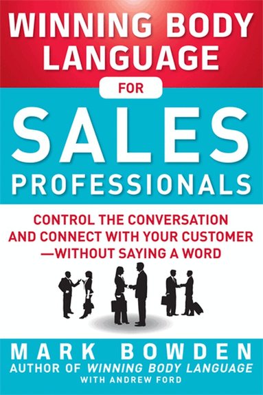 Mark Bowden, Andrew Ford - Winning Body Language for Sales Professionals:   Control the Conversation and Connect with Your Customer—without Saying a Word, Häftad