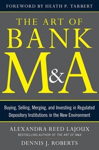 bokomslag The Art of Bank M&A: Buying, Selling, Merging, and Investing in Regulated Depository Institutions in the New Environment