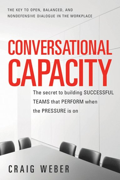 bokomslag Conversational Capacity: The Secret to Building Successful Teams That Perform When the Pressure Is On