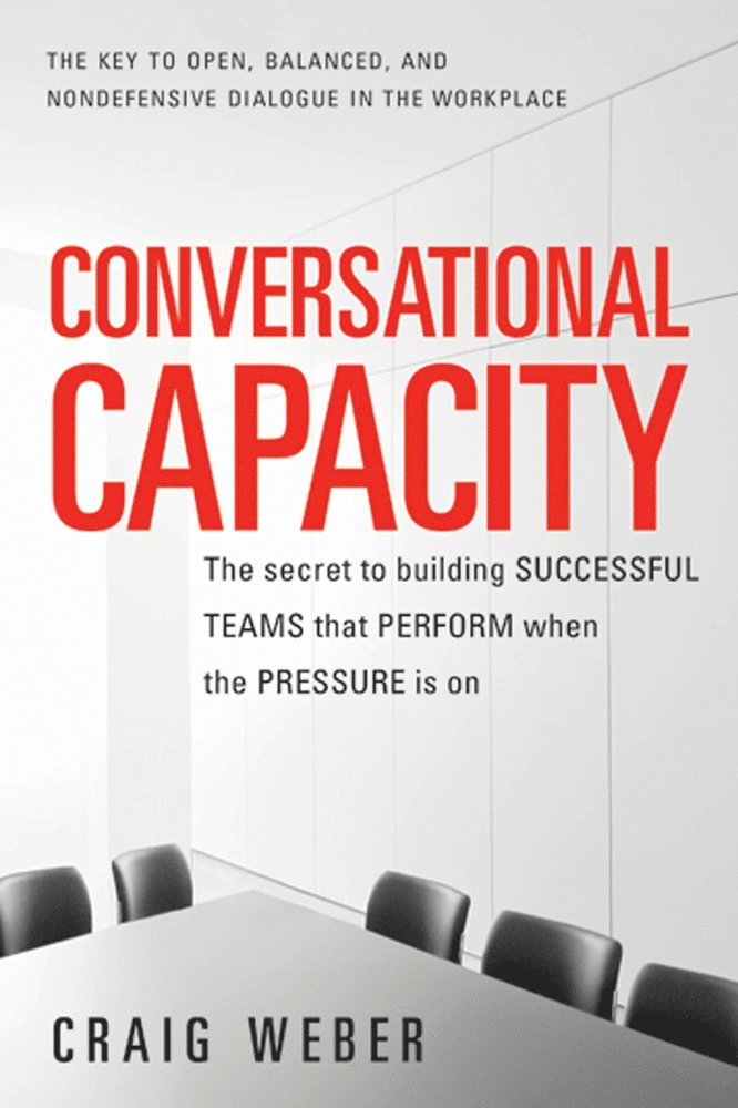 Conversational Capacity: The Secret to Building Successful Teams That Perform When the Pressure Is On 1