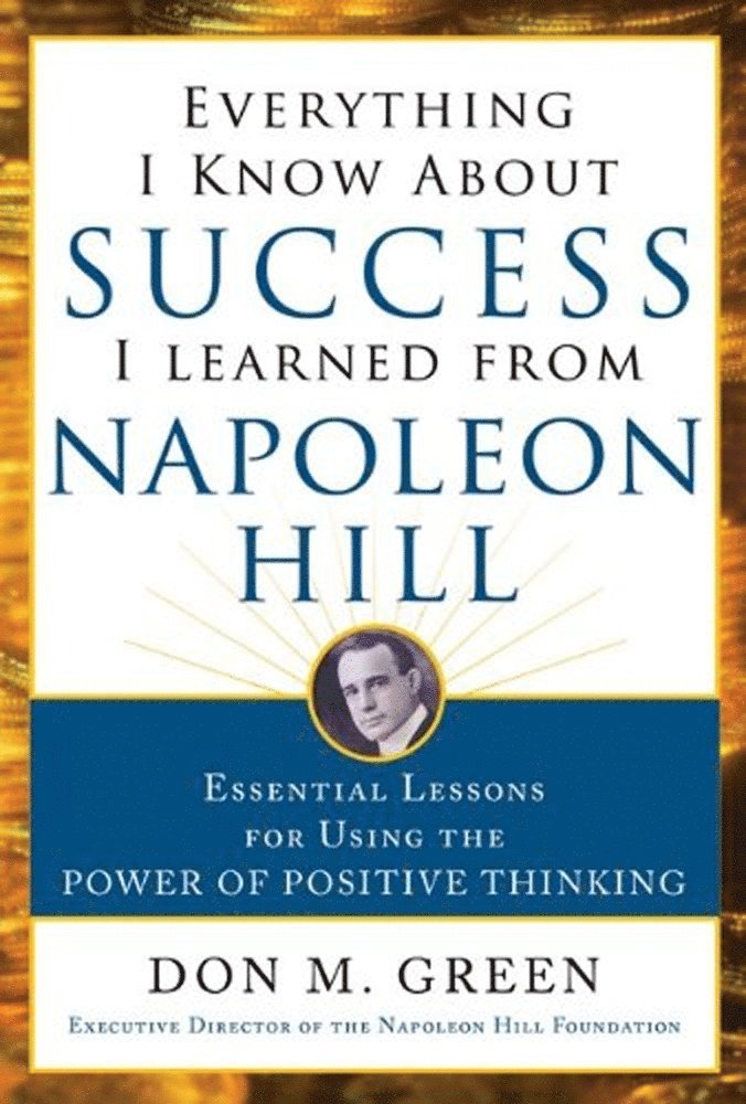 Everything I Know About Success I Learned from Napoleon Hill: Essential Lessons for Using the Power of Positive Thinking