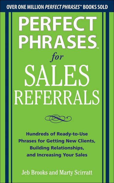 Jeb Brooks, Marty Scirratt - Perfect Phrases for Sales Referrals: Hundreds of Ready-to-Use Phrases for Getting New Clients, Building Relationships, and Increasing Your Sales, Häftad