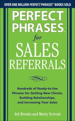 Perfect Phrases for Sales Referrals: Hundreds of Ready-to-Use Phrases for Getting New Clients, Building Relationships, and Increasing Your Sales 1