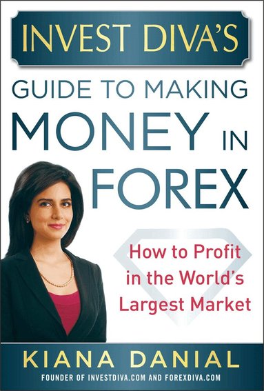 Kiana Danial - Invest Diva’s Guide to Making Money in Forex: How to Profit in the World’s Largest Market, Inbunden