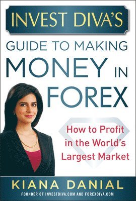 Invest Divas Guide to Making Money in Forex: How to Profit in the Worlds Largest Market 1