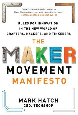 The Maker Movement Manifesto: Rules for Innovation in the New World of Crafters, Hackers, and Tinkerers 1