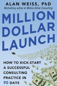bokomslag Million Dollar Launch: How to Kick-start a Successful Consulting Practice in 90 Days