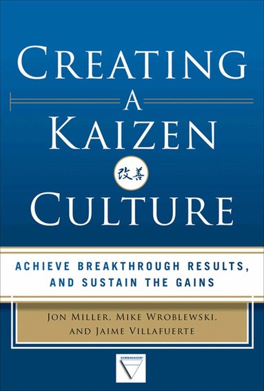 Jon Miller, Mike Wroblewski, Jaime Villafuerte - Creating a Kaizen Culture: Align the Organization, Achieve Breakthrough Results, and Sustain the Gains, Inbunden