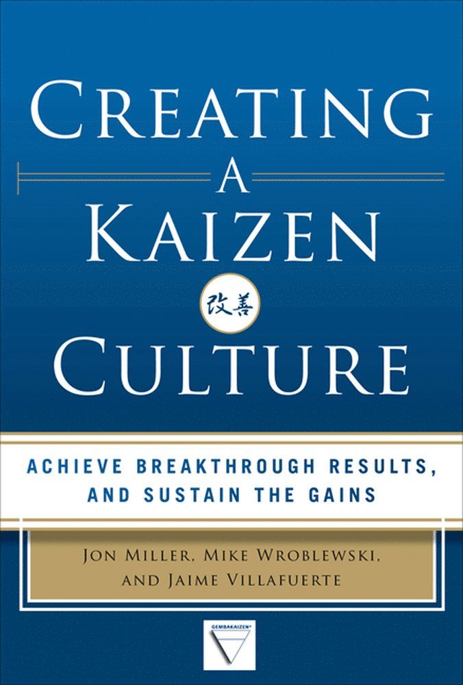 Jon Miller, Mike Wroblewski, Jaime Villafuerte - Creating a Kaizen Culture: Align the Organization, Achieve Breakthrough Results, and Sustain the Gains, Inbunden