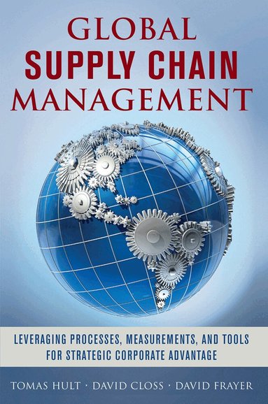G. Tomas M. Hult, David Closs, David Frayer - Global Supply Chain Management: Leveraging Processes, Measurements, and Tools for Strategic Corporate Advantage, Inbunden