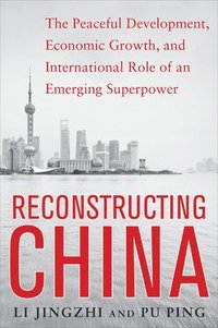 bokomslag Reconstructing China: The Peaceful Development, Economic Growth, and International Role of an Emerging Super Power