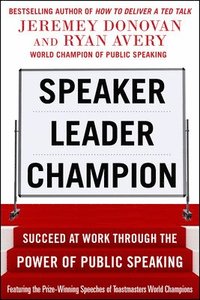 bokomslag Speaker, Leader, Champion: Succeed at Work Through the Power of Public Speaking, featuring the prize-winning speeches of Toastmasters World Champions