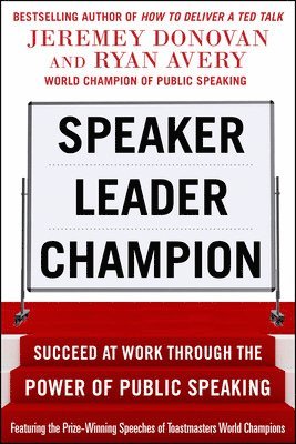 bokomslag Speaker, Leader, Champion: Succeed at Work Through the Power of Public Speaking, featuring the prize-winning speeches of Toastmasters World Champions