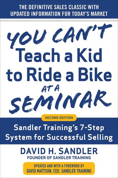 David Sandler, David Mattson - You Can’t Teach a Kid to Ride a Bike at a Seminar, 2nd Edition: Sandler Training’s 7-Step System for Successful Selling, Inbunden