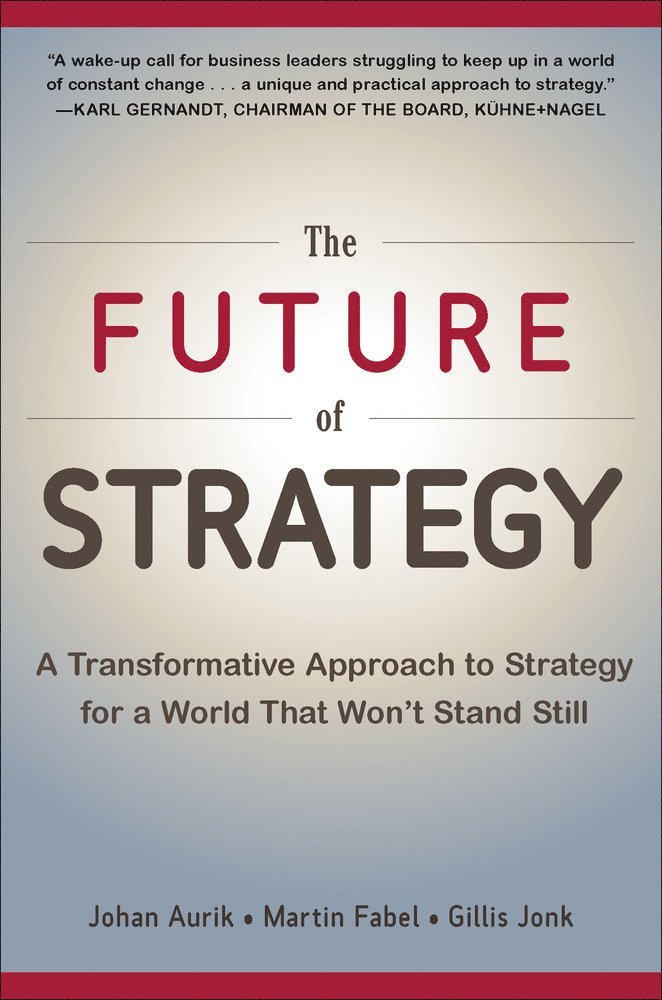 Johan Aurik, Martin Fabel, Gillis Jonk - Future of Strategy: A Transformative Approach to Strategy for a World That Won’t Stand Still, Inbunden