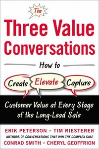 bokomslag The Three Value Conversations: How to Create, Elevate, and Capture Customer Value at Every Stage of the Long-Lead Sale