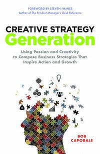 bokomslag Creative Strategy Generation: Using Passion and Creativity to Compose Business Strategies That Inspire Action and Growth