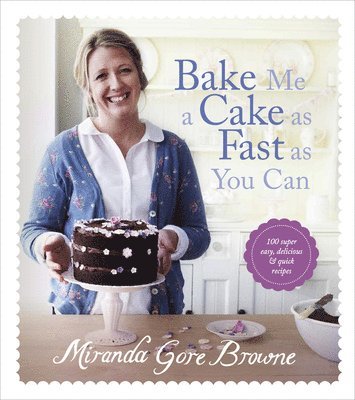 Miranda Gore Browne - Bake Me a Cake as Fast as You Can: Over 100 Super Easy, Fast and Delicious Recipes, Inbunden