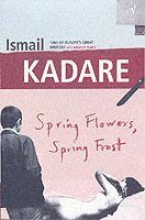 Ismail Kadare - Spring Flowers, Spring Frost, Häftad
