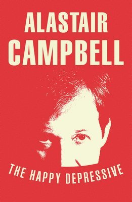 Alastair Campbell - Happy Depressive: In Pursuit of Personal and Political Happiness, Häftad