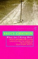 Bruce Chatwin - What Am I Doing Here?, Häftad