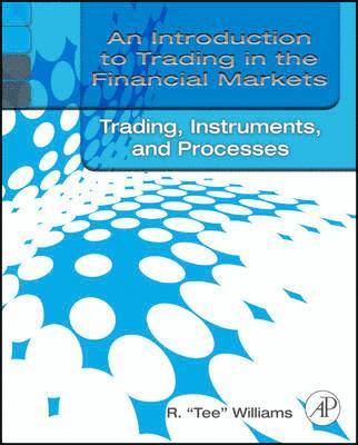 R. Tee Williams - An Introduction to Trading in the Financial Markets: Trading, Markets, Instruments, and Processes, Häftad