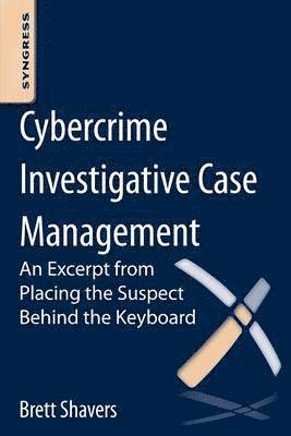 Cybercrime Investigative Case Management: An Excerpt from Placing the Suspect Behind the Keyboard 1