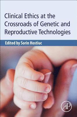 Sorin Hostiuc - Clinical Ethics at the Crossroads of Genetic and Reproductive Technologies, Häftad